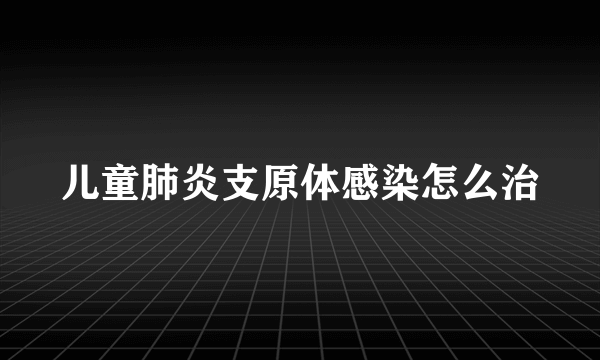 儿童肺炎支原体感染怎么治