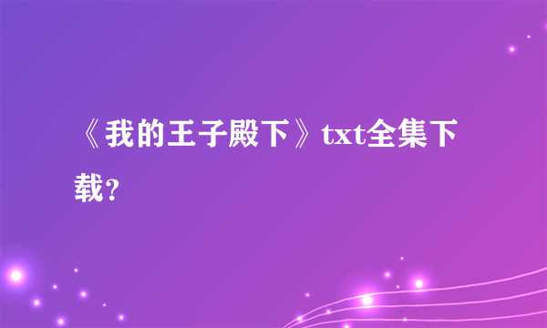 《我的王子殿下》txt全集下载？