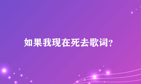 如果我现在死去歌词？