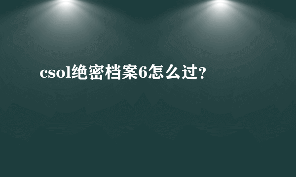 csol绝密档案6怎么过？