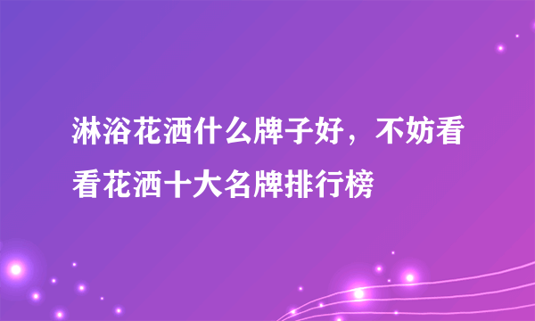 淋浴花洒什么牌子好，不妨看看花洒十大名牌排行榜