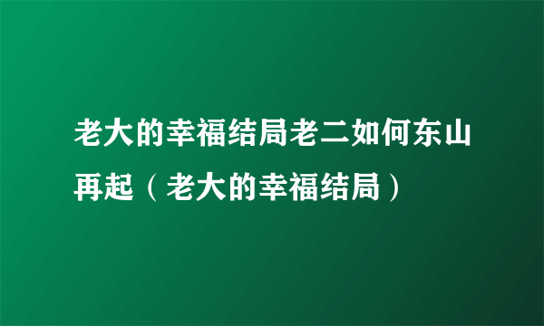 老大的幸福结局老二如何东山再起（老大的幸福结局）