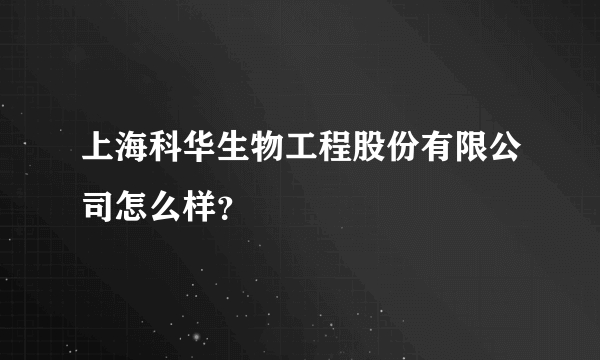 上海科华生物工程股份有限公司怎么样？