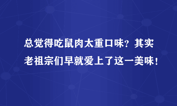 总觉得吃鼠肉太重口味？其实老祖宗们早就爱上了这一美味！