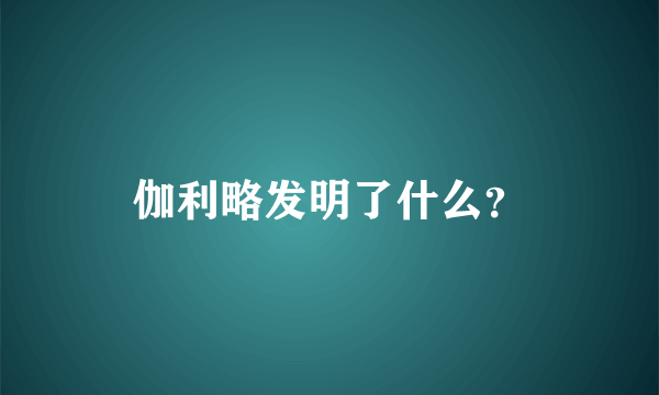 伽利略发明了什么？