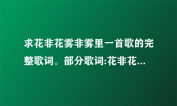 求花非花雾非雾里一首歌的完整歌词。部分歌词:花非花,雾非雾,各方来,居一处,没有爸爸,没有妈...