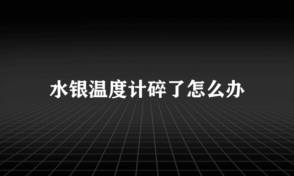 水银温度计碎了怎么办