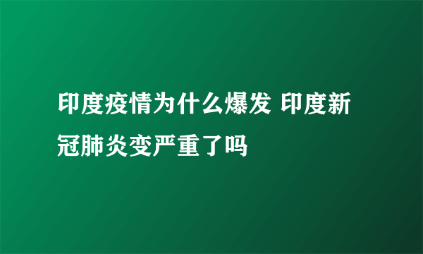 印度疫情为什么爆发 印度新冠肺炎变严重了吗