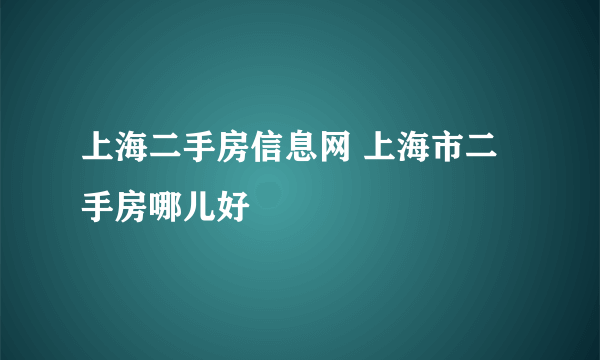 上海二手房信息网 上海市二手房哪儿好