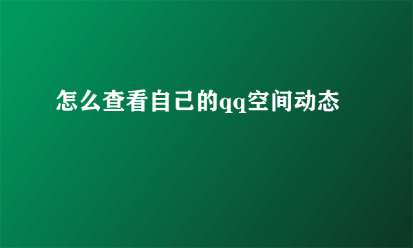 怎么查看自己的qq空间动态