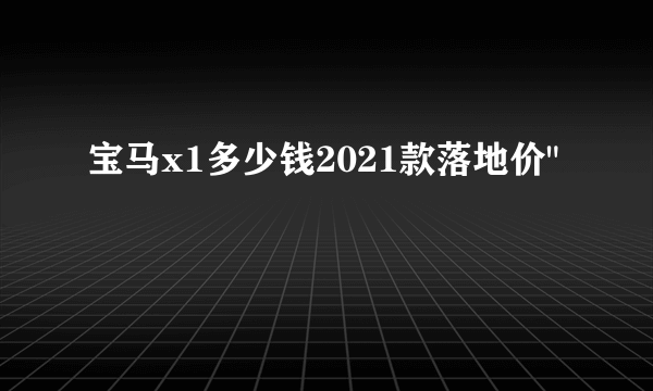 宝马x1多少钱2021款落地价