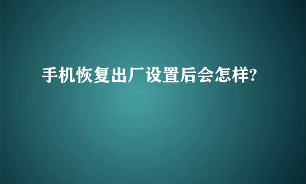 手机恢复出厂设置后会怎样?