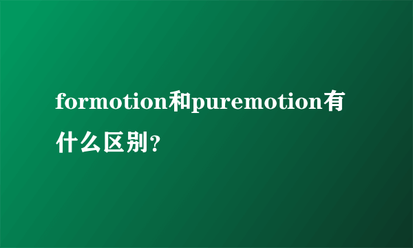 formotion和puremotion有什么区别？