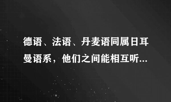 德语、法语、丹麦语同属日耳曼语系，他们之间能相互听懂对方的话吗？