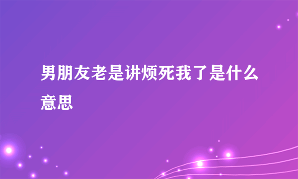 男朋友老是讲烦死我了是什么意思