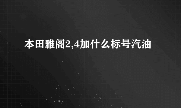 本田雅阁2,4加什么标号汽油