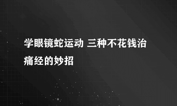 学眼镜蛇运动 三种不花钱治痛经的妙招