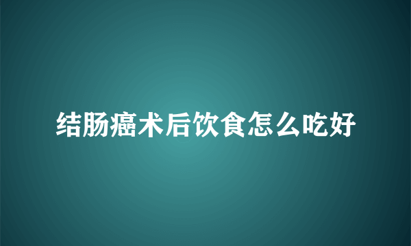 结肠癌术后饮食怎么吃好