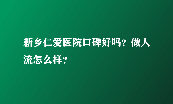 新乡仁爱医院口碑好吗？做人流怎么样？