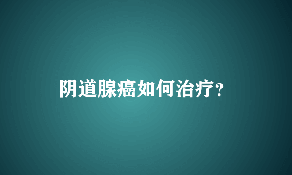 阴道腺癌如何治疗？