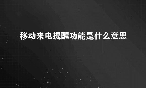 移动来电提醒功能是什么意思