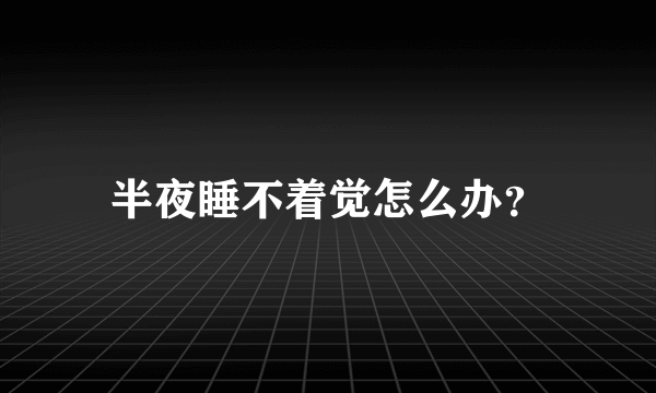 半夜睡不着觉怎么办？