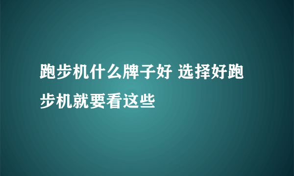 跑步机什么牌子好 选择好跑步机就要看这些