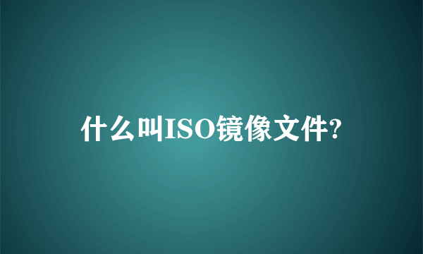 什么叫ISO镜像文件?