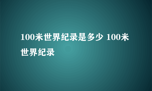 100米世界纪录是多少 100米世界纪录