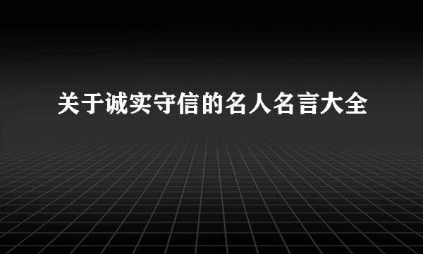 关于诚实守信的名人名言大全