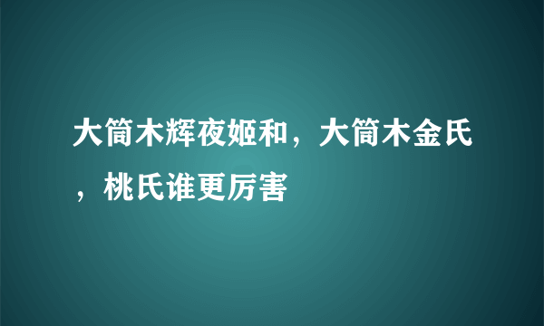 大筒木辉夜姬和，大筒木金氏，桃氏谁更厉害