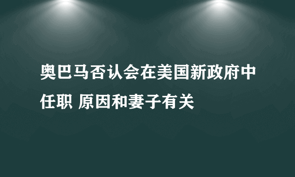 奥巴马否认会在美国新政府中任职 原因和妻子有关