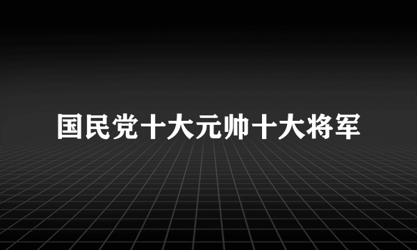 国民党十大元帅十大将军