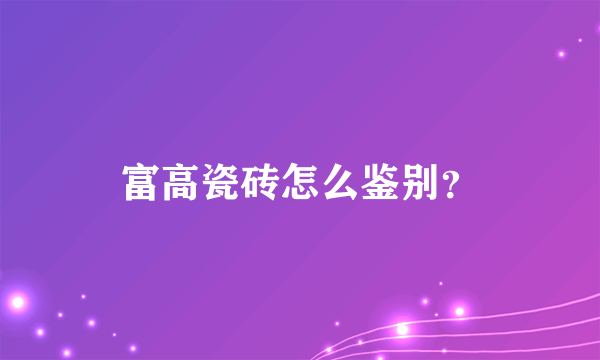 富高瓷砖怎么鉴别？