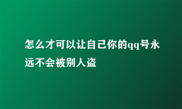 怎么才可以让自己你的qq号永远不会被别人盗