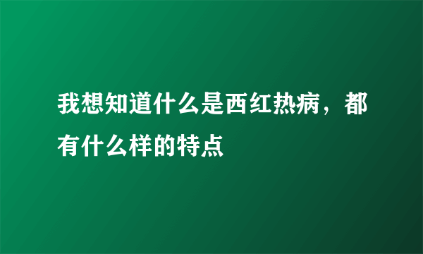 我想知道什么是西红热病，都有什么样的特点