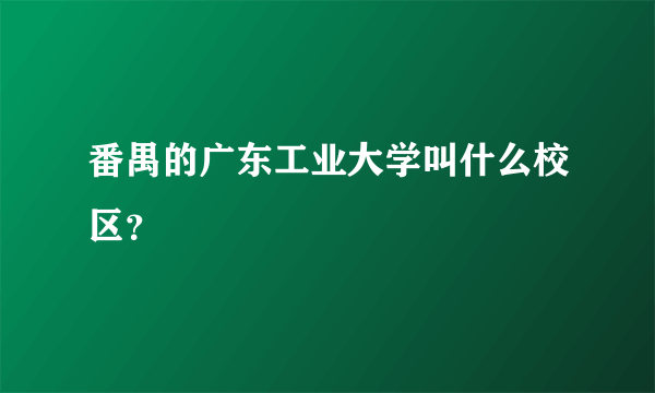 番禺的广东工业大学叫什么校区？