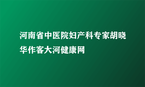 河南省中医院妇产科专家胡晓华作客大河健康网