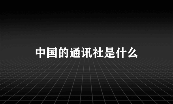 中国的通讯社是什么