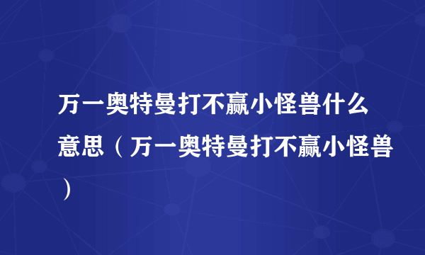 万一奥特曼打不赢小怪兽什么意思（万一奥特曼打不赢小怪兽）