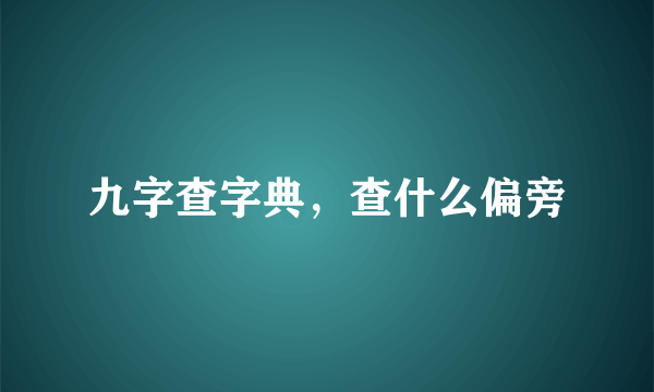 九字查字典，查什么偏旁