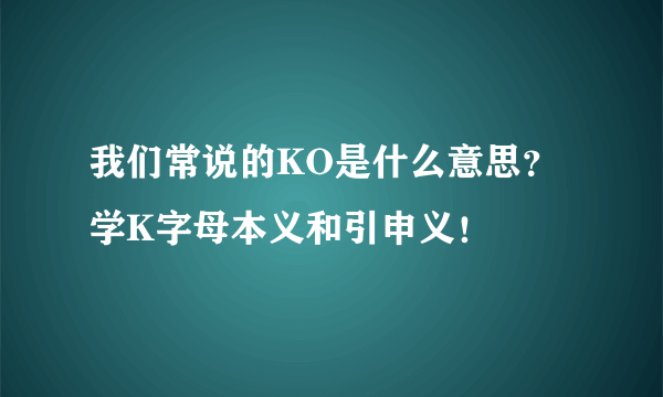 我们常说的KO是什么意思？学K字母本义和引申义！