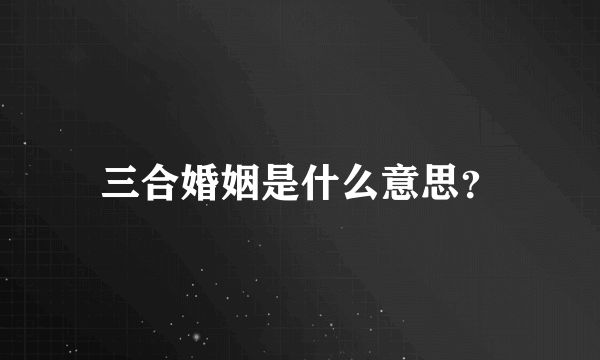 三合婚姻是什么意思？