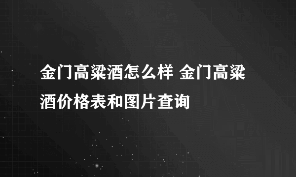 金门高粱酒怎么样 金门高粱酒价格表和图片查询