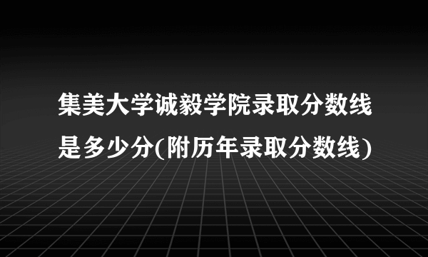 集美大学诚毅学院录取分数线是多少分(附历年录取分数线)