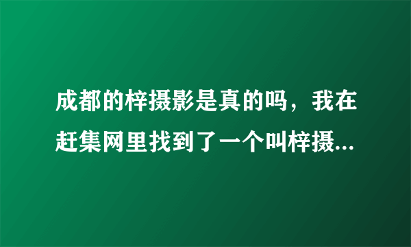 成都的梓摄影是真的吗，我在赶集网里找到了一个叫梓摄影豆豆的人咨询拍写真，可他说，要提前两个月预约，