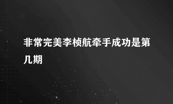 非常完美李桢航牵手成功是第几期