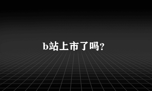 b站上市了吗？