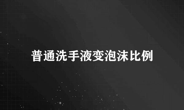 普通洗手液变泡沫比例