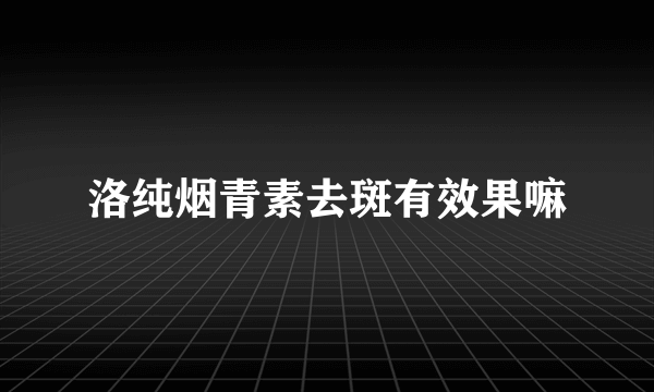 洛纯烟青素去斑有效果嘛